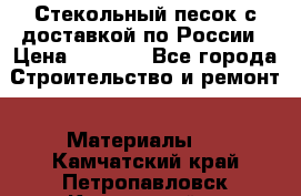  Стекольный песок с доставкой по России › Цена ­ 1 190 - Все города Строительство и ремонт » Материалы   . Камчатский край,Петропавловск-Камчатский г.